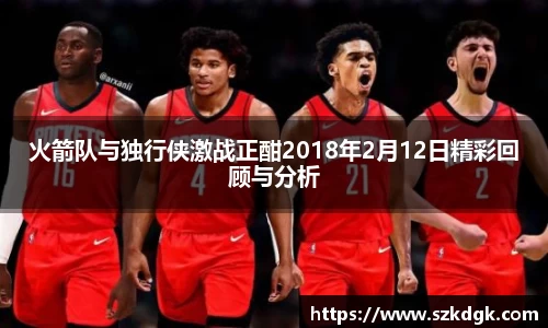 火箭队与独行侠激战正酣2018年2月12日精彩回顾与分析