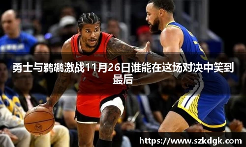 勇士与鹈鹕激战11月26日谁能在这场对决中笑到最后