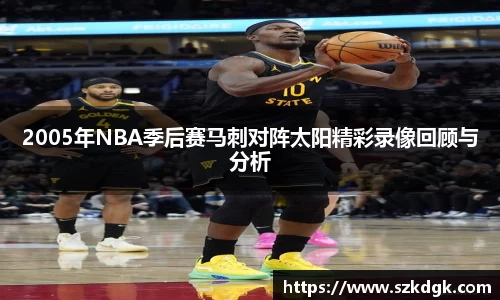 2005年NBA季后赛马刺对阵太阳精彩录像回顾与分析