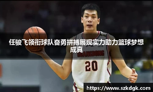 任骏飞领衔球队奋勇拼搏展现实力助力篮球梦想成真