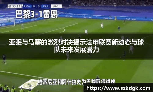 亚眠与马塞的激烈对决揭示法甲联赛新动态与球队未来发展潜力